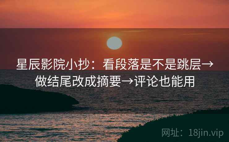 星辰影院小抄：看段落是不是跳层→做结尾改成摘要→评论也能用