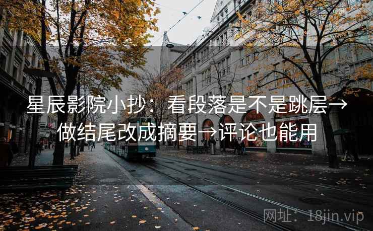 星辰影院小抄：看段落是不是跳层→做结尾改成摘要→评论也能用