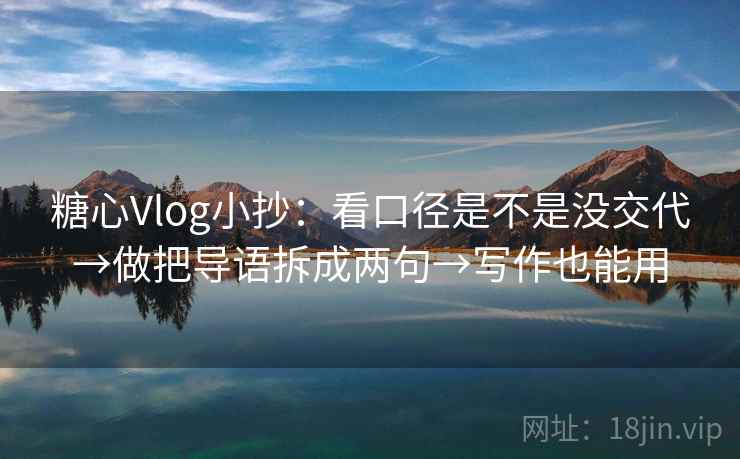 糖心Vlog小抄：看口径是不是没交代→做把导语拆成两句→写作也能用