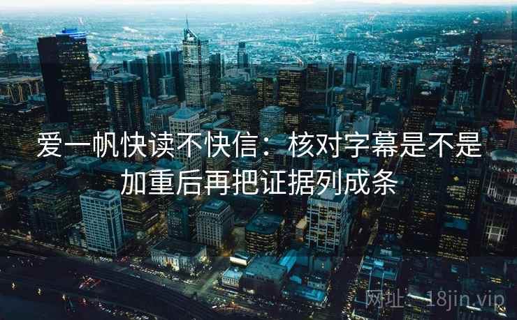 爱一帆快读不快信：核对字幕是不是加重后再把证据列成条