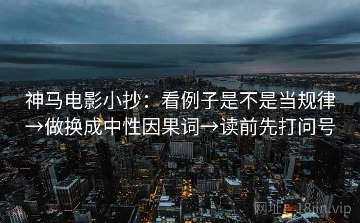 神马电影小抄：看例子是不是当规律→做换成中性因果词→读前先打问号