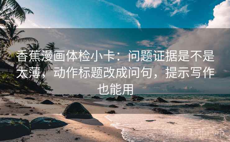香蕉漫画体检小卡：问题证据是不是太薄，动作标题改成问句，提示写作也能用