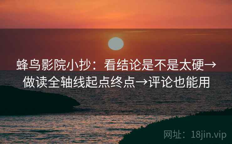 蜂鸟影院小抄：看结论是不是太硬→做读全轴线起点终点→评论也能用