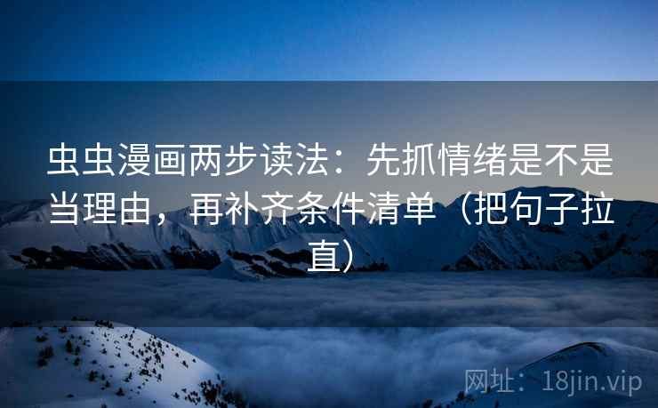 虫虫漫画两步读法：先抓情绪是不是当理由，再补齐条件清单（把句子拉直）