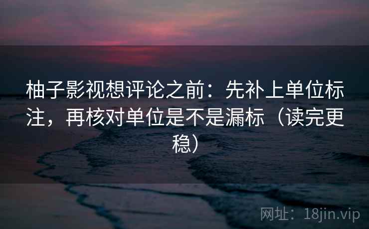 柚子影视想评论之前：先补上单位标注，再核对单位是不是漏标（读完更稳）