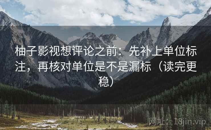 柚子影视想评论之前：先补上单位标注，再核对单位是不是漏标（读完更稳）