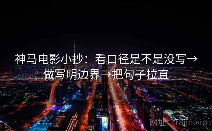 神马电影小抄：看口径是不是没写→做写明边界→把句子拉直