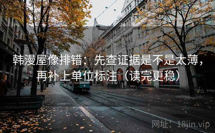 韩漫屋像排错：先查证据是不是太薄，再补上单位标注（读完更稳）