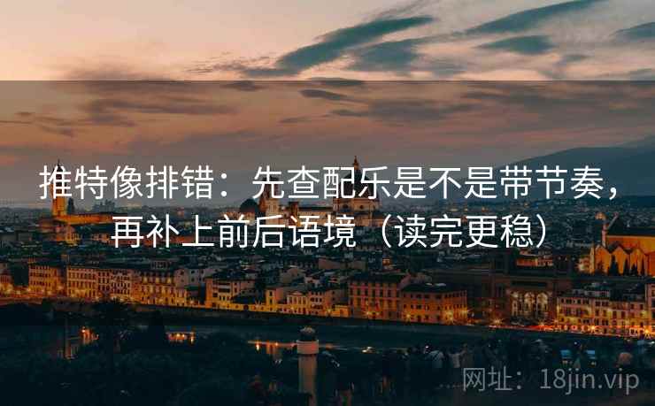 推特像排错：先查配乐是不是带节奏，再补上前后语境（读完更稳）