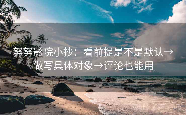 努努影院小抄：看前提是不是默认→做写具体对象→评论也能用