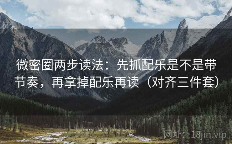 微密圈两步读法：先抓配乐是不是带节奏，再拿掉配乐再读（对齐三件套）
