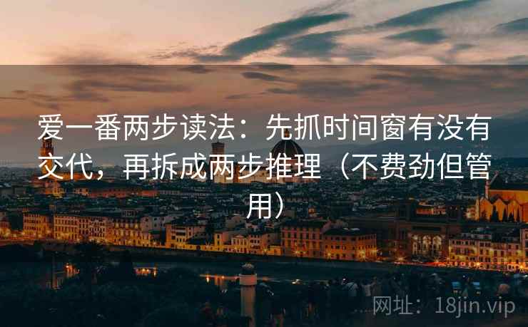 爱一番两步读法：先抓时间窗有没有交代，再拆成两步推理（不费劲但管用）