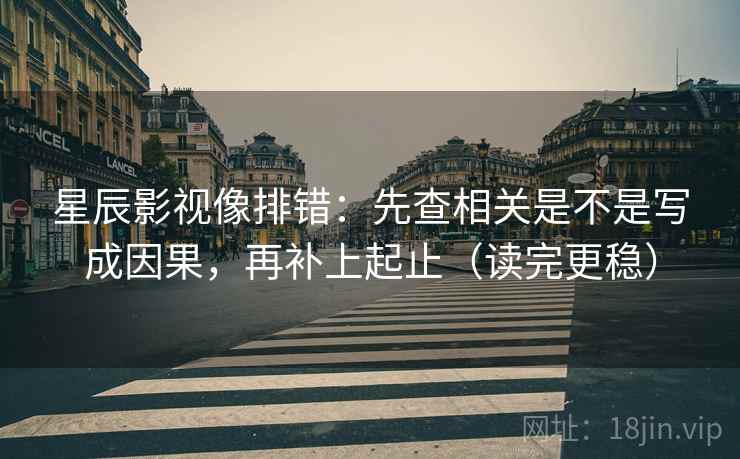 星辰影视像排错：先查相关是不是写成因果，再补上起止（读完更稳）