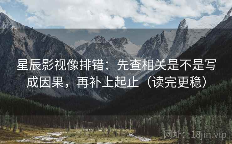 星辰影视像排错：先查相关是不是写成因果，再补上起止（读完更稳）