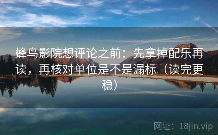 蜂鸟影院想评论之前：先拿掉配乐再读，再核对单位是不是漏标（读完更稳）