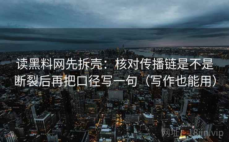 读黑料网先拆壳：核对传播链是不是断裂后再把口径写一句（写作也能用）