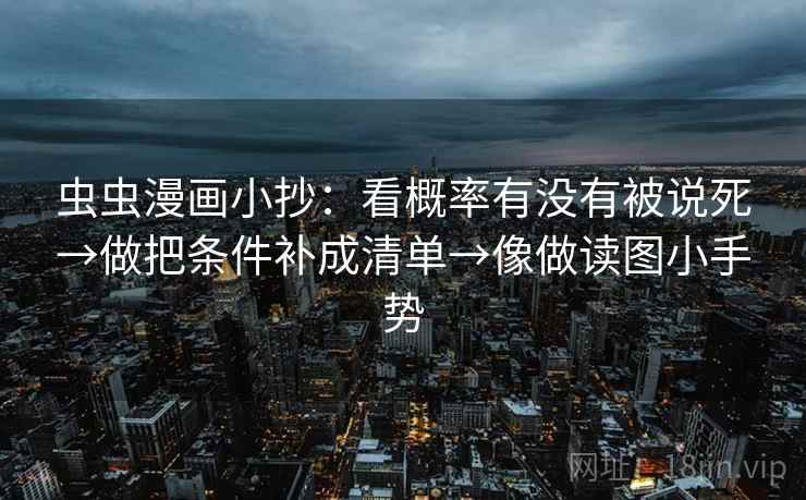 虫虫漫画小抄：看概率有没有被说死→做把条件补成清单→像做读图小手势