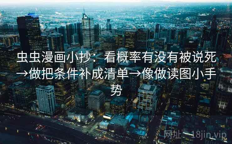 虫虫漫画小抄：看概率有没有被说死→做把条件补成清单→像做读图小手势
