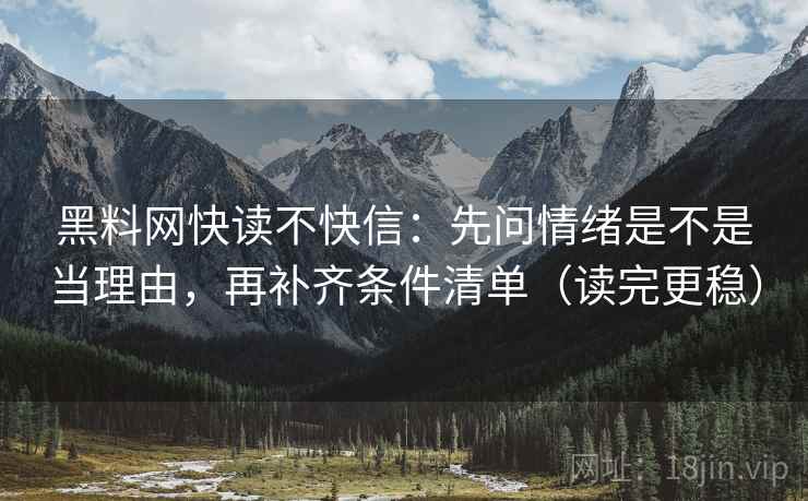 黑料网快读不快信：先问情绪是不是当理由，再补齐条件清单（读完更稳）