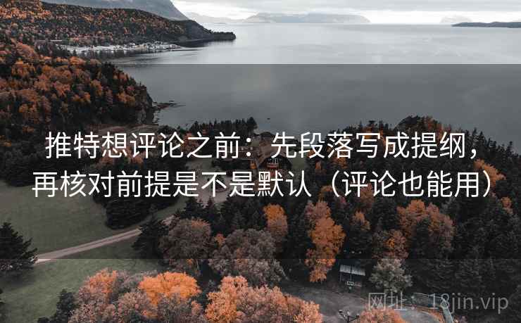 推特想评论之前:先段落写成提纲,再核对前提是不是默认(评论也能用) 推特想评论之前:先段落写成提纲,再核对前提是不是默认(评论也能用)