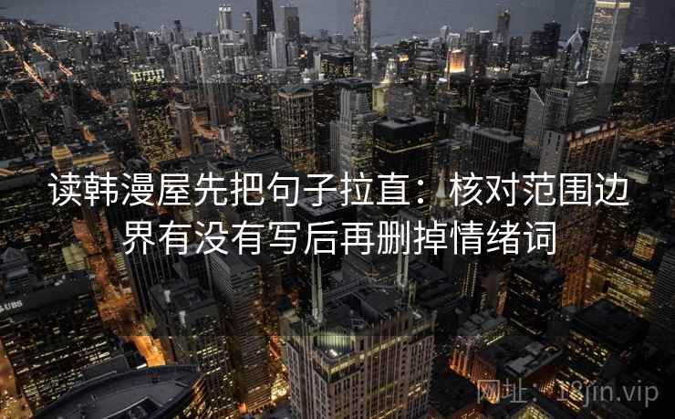 读韩漫屋先把句子拉直：核对范围边界有没有写后再删掉情绪词