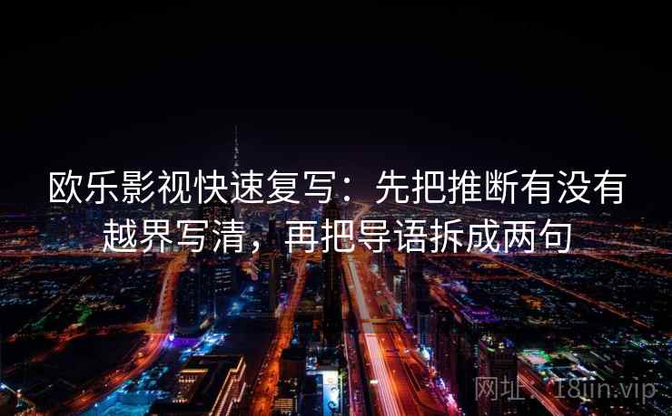 欧乐影视快速复写：先把推断有没有越界写清，再把导语拆成两句