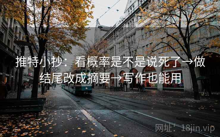 推特小抄：看概率是不是说死了→做结尾改成摘要→写作也能用