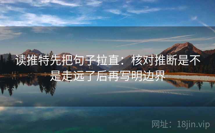 读推特先把句子拉直：核对推断是不是走远了后再写明边界