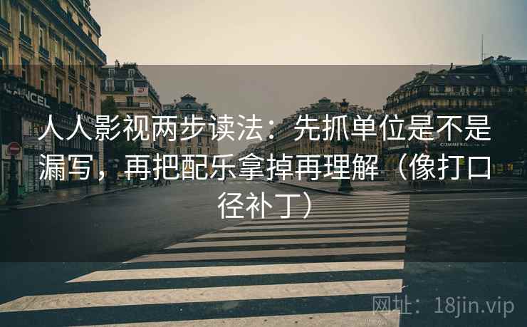 人人影视两步读法：先抓单位是不是漏写，再把配乐拿掉再理解（像打口径补丁）