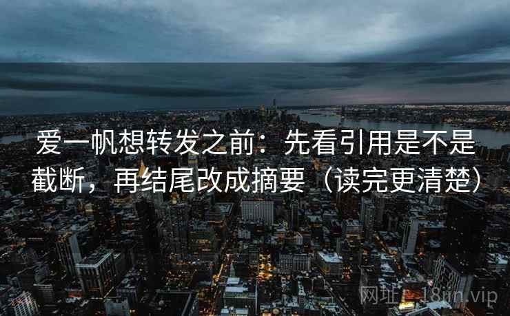 爱一帆想转发之前:先看引用是不是截断,再结尾改成摘要(读完更清楚) 爱一帆想转发之前:先看引用是不是截断,再结尾改成摘要(读完更清楚)